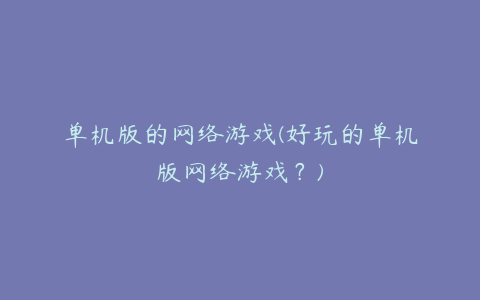 单机版的网络游戏(好玩的单机版网络游戏?)